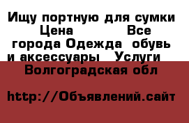 Ищу портную для сумки › Цена ­ 1 000 - Все города Одежда, обувь и аксессуары » Услуги   . Волгоградская обл.